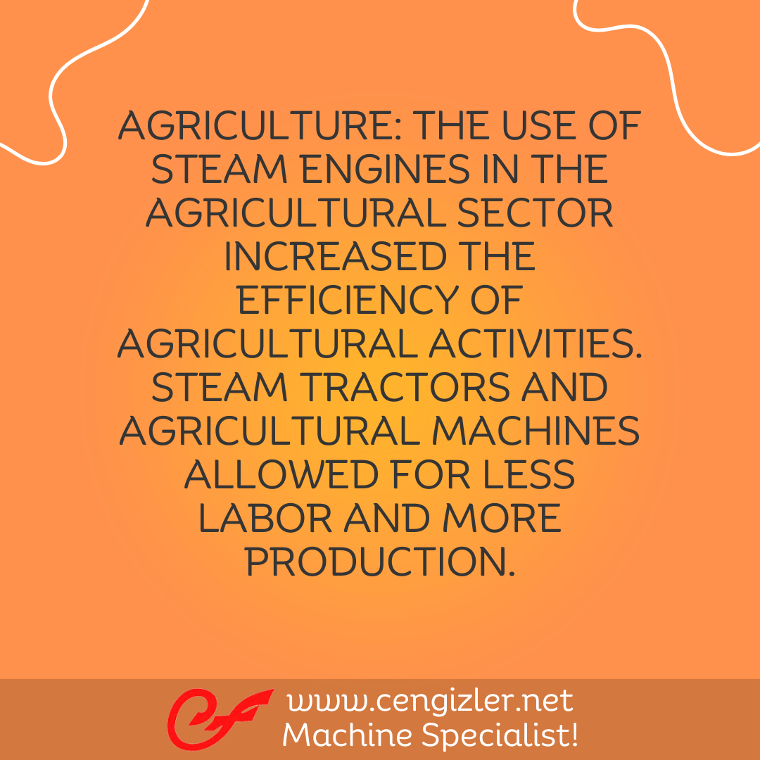 4 Agriculture. The use of steam engines in the agricultural sector increased the efficiency of agricultural activities. Steam tractors and agricultural machines allowed for less labor and more production